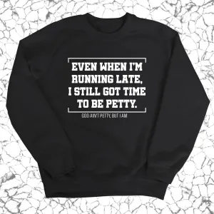 Even when I'm running late, I still got time to be petty Unisex Sweatshirt